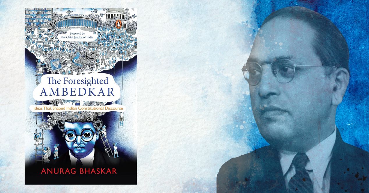 Anurag Bhaskar’s The Foresighted Ambedkar Ideas that Shaped Indian Constitutional Discourse